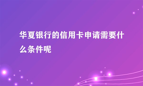华夏银行的信用卡申请需要什么条件呢