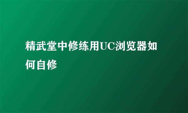 精武堂中修练用UC浏览器如何自修