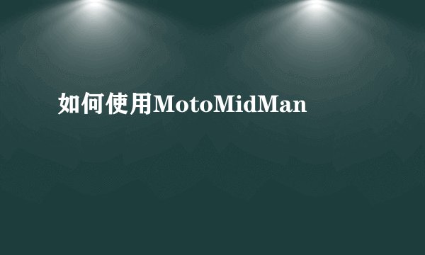 如何使用MotoMidMan