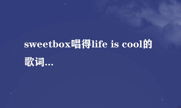 sweetbox唱得life is cool的歌词的中文意思是什么？