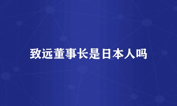 致远董事长是日本人吗