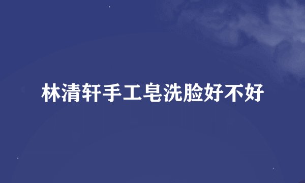 林清轩手工皂洗脸好不好