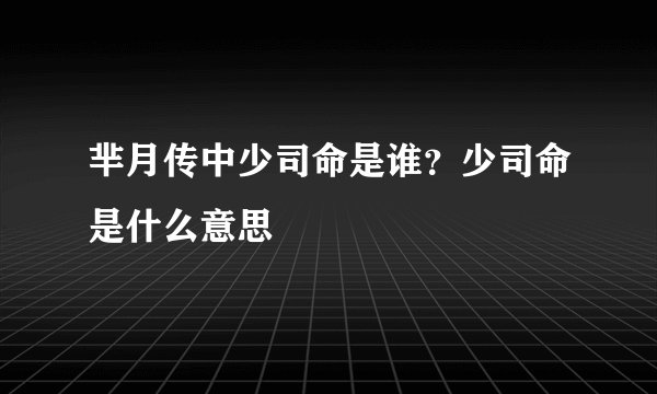 芈月传中少司命是谁？少司命是什么意思
