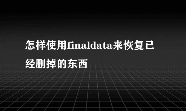 怎样使用finaldata来恢复已经删掉的东西