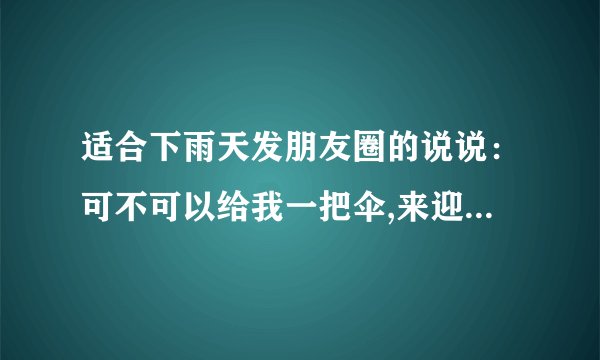 适合下雨天发朋友圈的说说：可不可以给我一把伞,来迎接我与你三