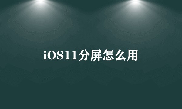 iOS11分屏怎么用