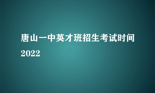 唐山一中英才班招生考试时间2022