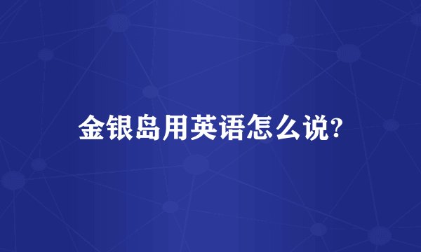金银岛用英语怎么说?