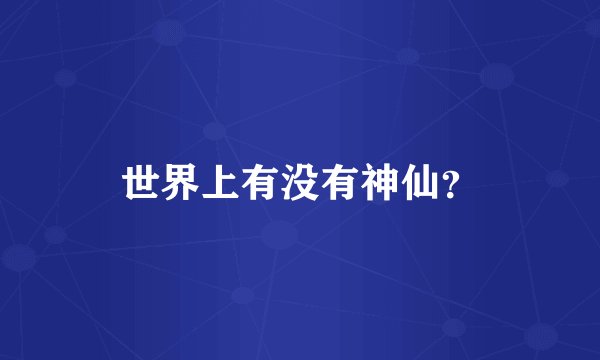 世界上有没有神仙？