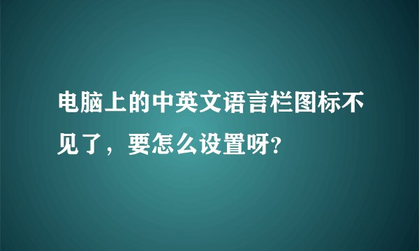 电脑上的中英文语言栏图标不见了，要怎么设置呀？