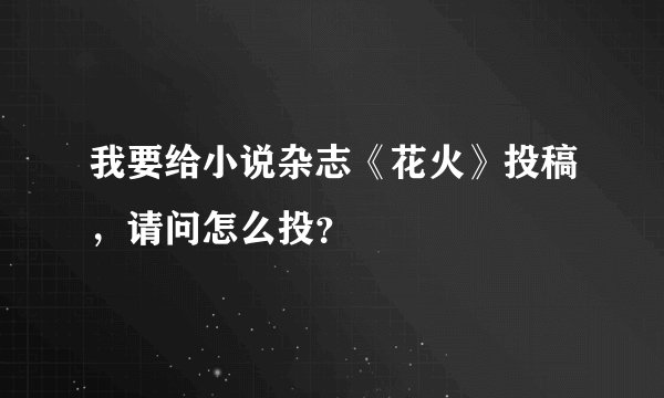 我要给小说杂志《花火》投稿，请问怎么投？