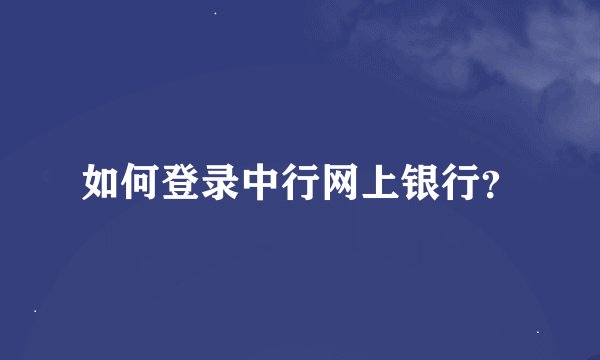如何登录中行网上银行？