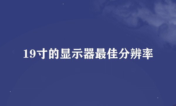 19寸的显示器最佳分辨率