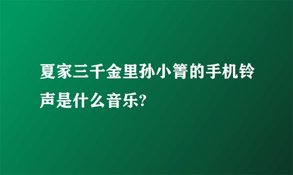 夏家三千金里孙小箐的手机铃声是什么音乐?