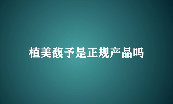 植美馥予是正规产品吗