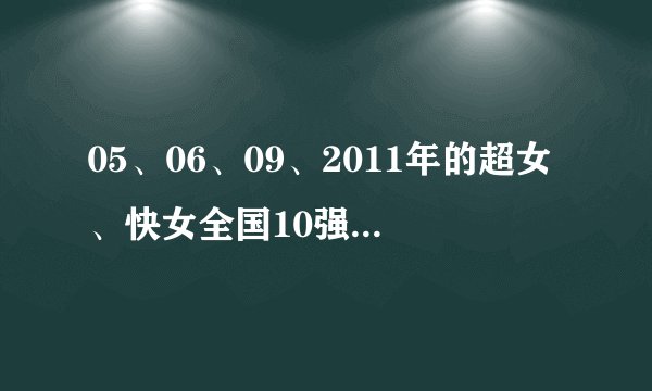 05、06、09、2011年的超女、快女全国10强的排名。2007、2010的快男全国10强的排名。请在今天给我，谢谢!