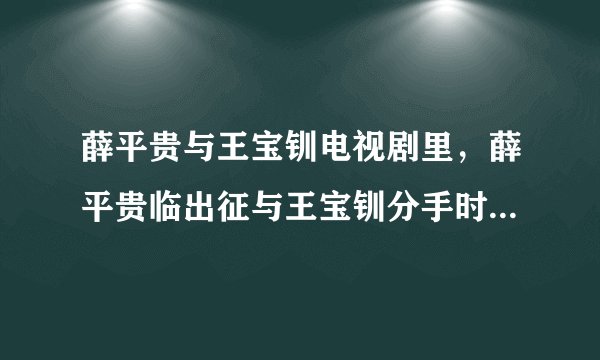 薛平贵与王宝钏电视剧里，薛平贵临出征与王宝钏分手时插曲是什么歌