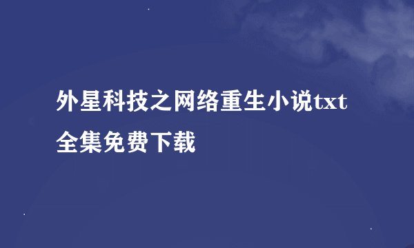 外星科技之网络重生小说txt全集免费下载
