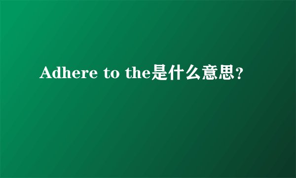 Adhere to the是什么意思？