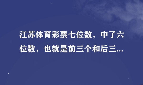 江苏体育彩票七位数，中了六位数，也就是前三个和后三个，中间那个没中，是几等奖啊？