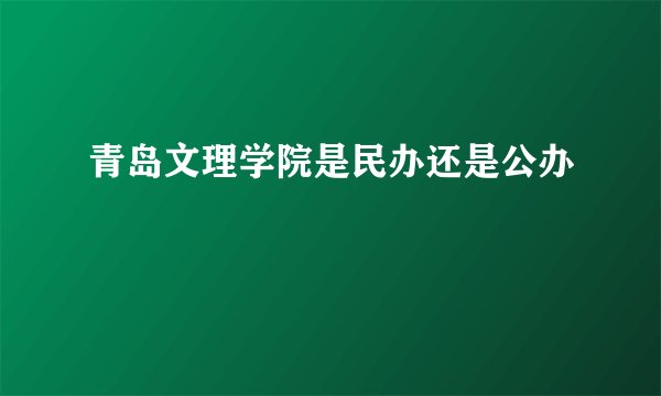 青岛文理学院是民办还是公办