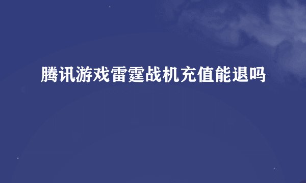 腾讯游戏雷霆战机充值能退吗