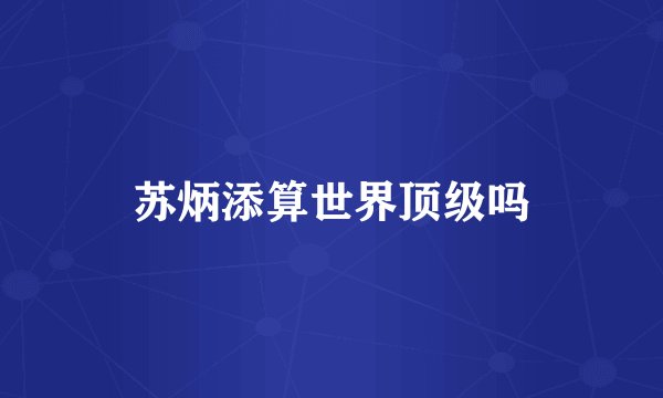 苏炳添算世界顶级吗