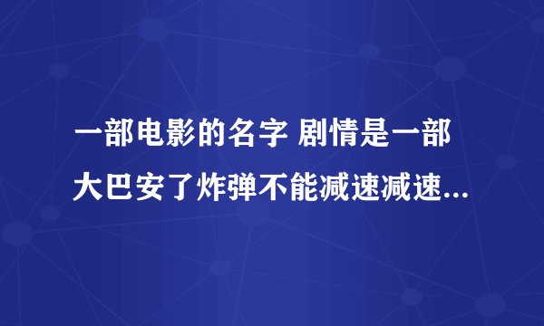 一部电影的名字 剧情是一部大巴安了炸弹不能减速减速就爆炸了到最后撞到飞机上暴的
