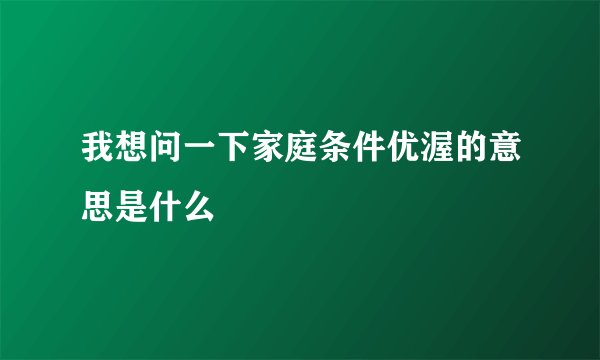 我想问一下家庭条件优渥的意思是什么