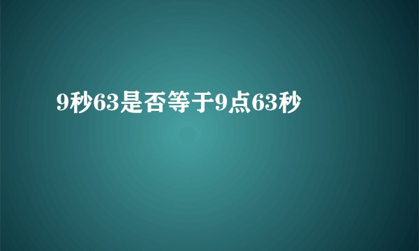 9秒63是否等于9点63秒