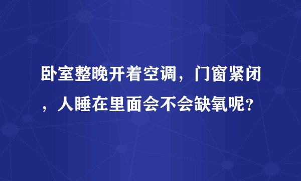 卧室整晚开着空调，门窗紧闭，人睡在里面会不会缺氧呢？