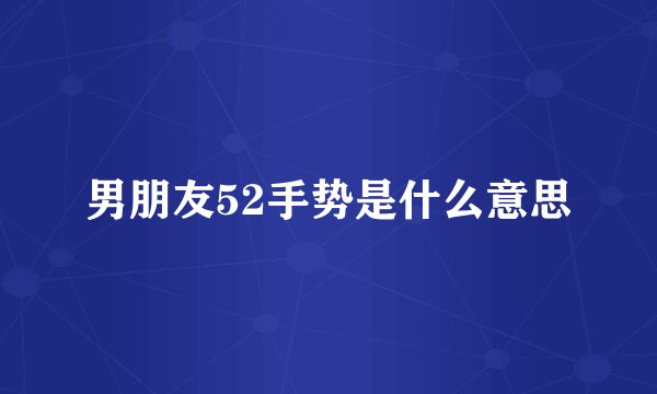 男朋友52手势是什么意思