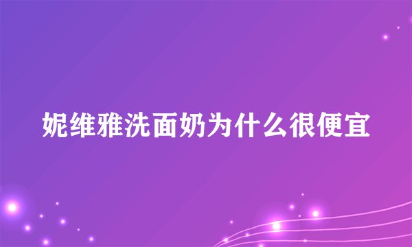 妮维雅洗面奶为什么很便宜