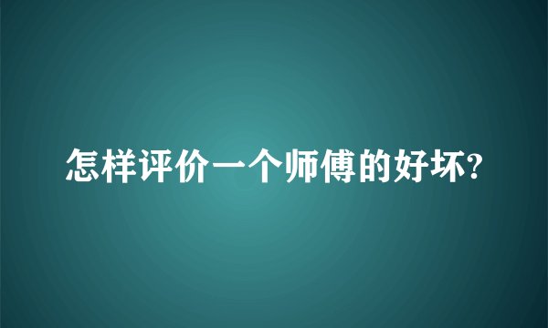 怎样评价一个师傅的好坏?
