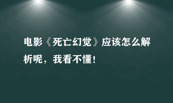电影《死亡幻觉》应该怎么解析呢，我看不懂！
