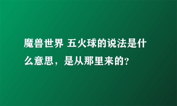 魔兽世界 五火球的说法是什么意思，是从那里来的？