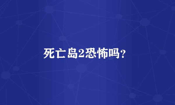 死亡岛2恐怖吗？