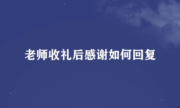 老师收礼后感谢如何回复