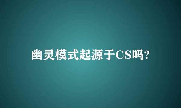 幽灵模式起源于CS吗?