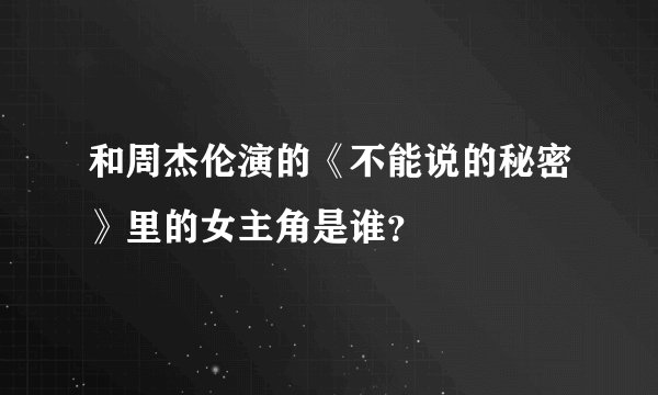 和周杰伦演的《不能说的秘密》里的女主角是谁？