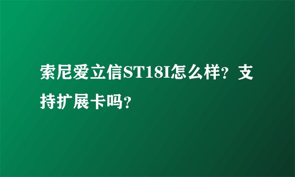 索尼爱立信ST18I怎么样？支持扩展卡吗？