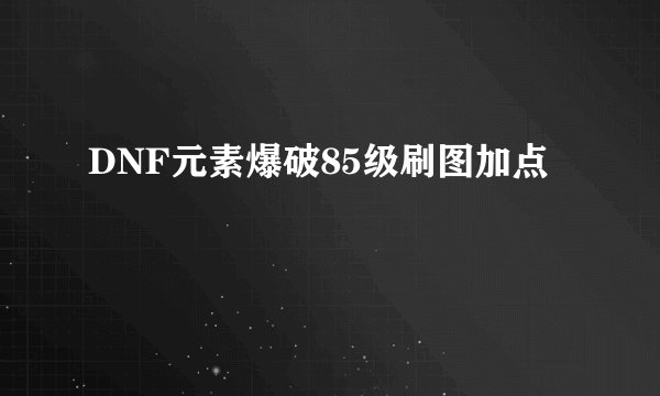 DNF元素爆破85级刷图加点