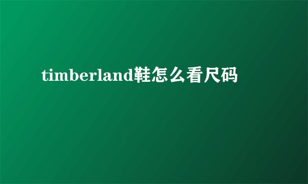 timberland鞋怎么看尺码