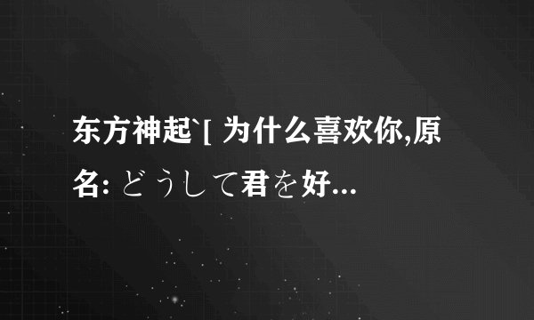 东方神起`[ 为什么喜欢你,原名: どうして君を好きになってしまったんだろう]的中文歌词.谁放