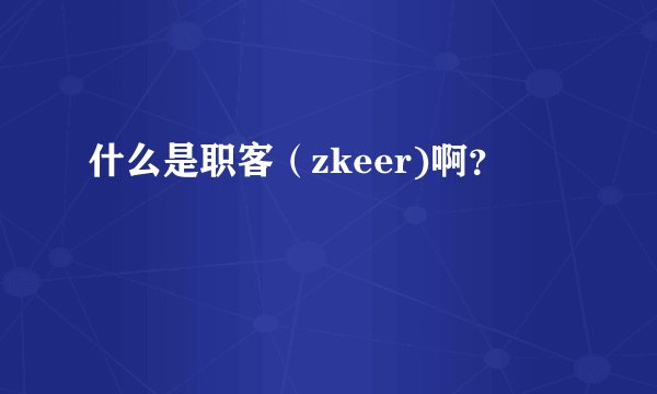 什么是职客（zkeer)啊？