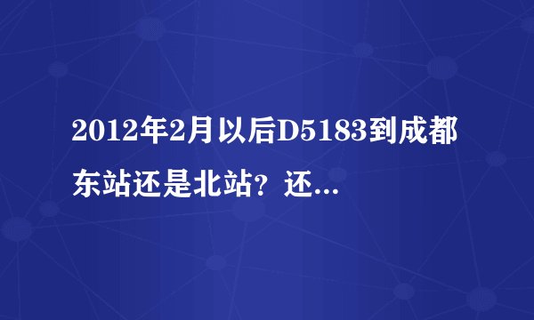 2012年2月以后D5183到成都东站还是北站？还有东站怎样到北站？好心人帮帮忙，谢谢!