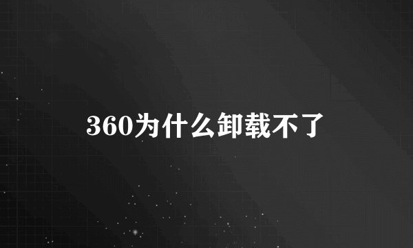 360为什么卸载不了