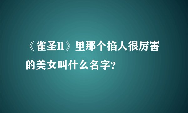 《雀圣ll》里那个掐人很厉害的美女叫什么名字？
