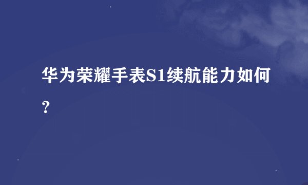 华为荣耀手表S1续航能力如何？
