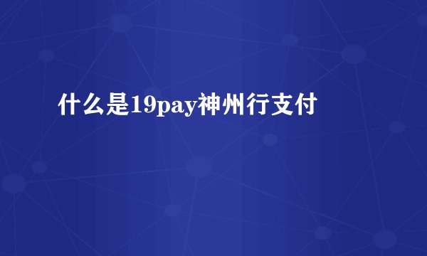 什么是19pay神州行支付
